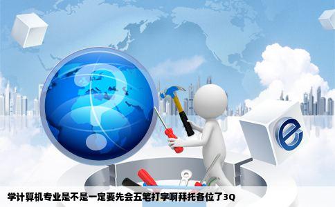 学计算机专业是不是一定要先会五笔打字啊拜托各位了3Q