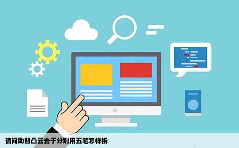 请问助凹凸云去于分别用五笔怎样拆