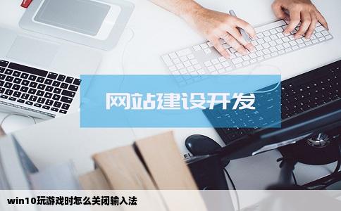 win10玩游戏时怎么关闭输入法