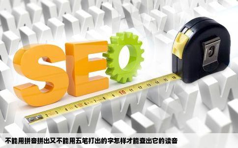 不能用拼音拼出又不能用五笔打出的字怎样才能查出它的读音