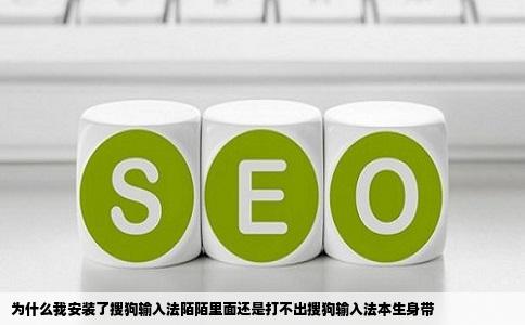 为什么我安装了搜狗输入法陌陌里面还是打不出搜狗输入法本生身带