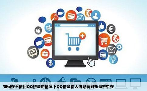 如何在不使用QQ拼音的情况下QQ拼音输入法隐藏到托盘栏中在