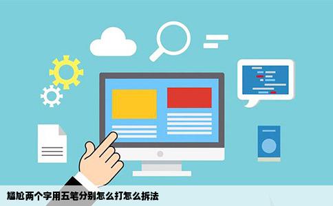 尴尬两个字用五笔分别怎么打怎么拆法