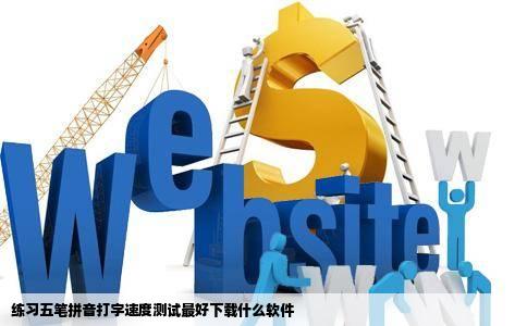 练习五笔拼音打字速度测试最好下载什么软件