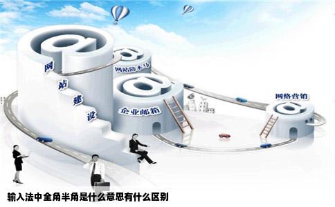 输入法中全角半角是什么意思有什么区别