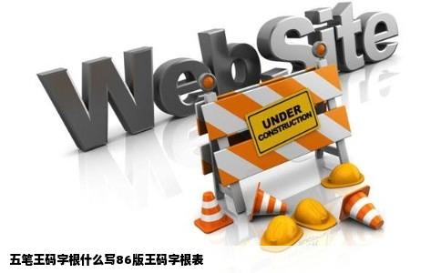 五笔王码字根什么写86版王码字根表