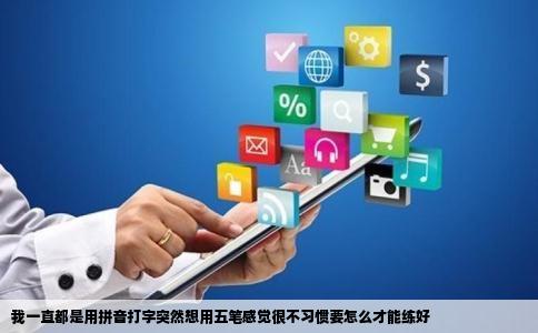 我一直都是用拼音打字突然想用五笔感觉很不习惯要怎么才能练好