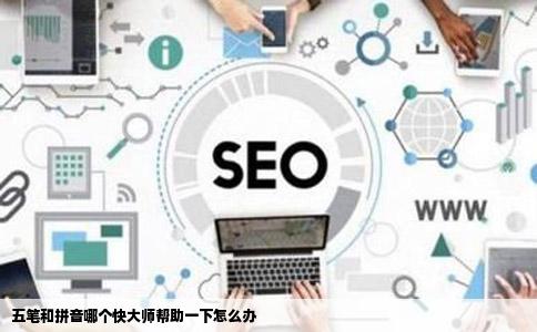 五笔和拼音哪个快大师帮助一下怎么办
