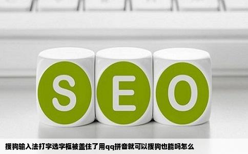 搜狗输入法打字选字框被盖住了用qq拼音就可以搜狗也能吗怎么