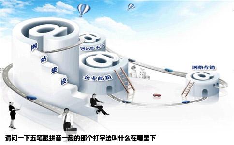 请问一下五笔跟拼音一起的那个打字法叫什么在哪里下