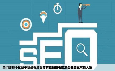 亲们请帮个忙基于我是电脑白痴有谁知道电脑怎么安装五笔输入法