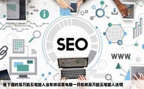 我下载的是万能五笔输入法怎样设置电脑一开机就是万能五笔输入法呢