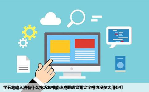 学五笔输入法有什么技巧怎样能速成呢感觉背完字根也没多大用处打