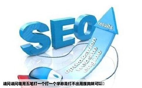 速问速问哦用五笔打一个打一个字总是打不出用搜狗就可以攲