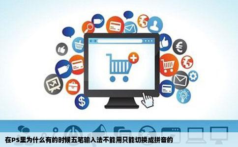 在PS里为什么有的时候五笔输入法不能用只能切换成拼音的