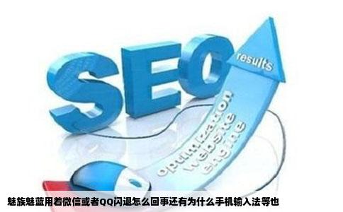 魅族魅蓝用着微信或者QQ闪退怎么回事还有为什么手机输入法等也