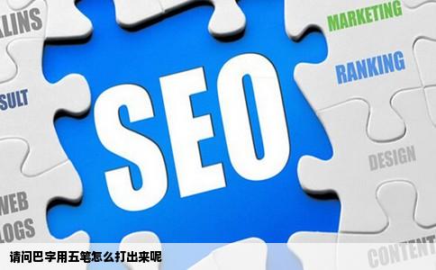 请问巴字用五笔怎么打出来呢