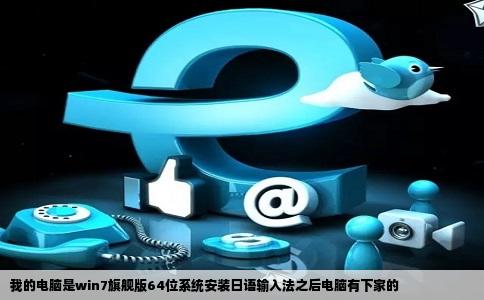 我的电脑是win7旗舰版64位系统安装日语输入法之后电脑有下家的