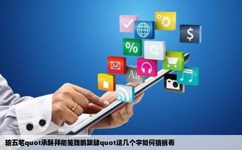 输五笔quot承酥拜彻笺贱鹅跋肆quot这几个字如何猜拆看