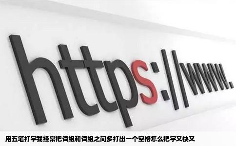 用五笔打字我经常把词组和词组之间多打出一个空格怎么把字又快又