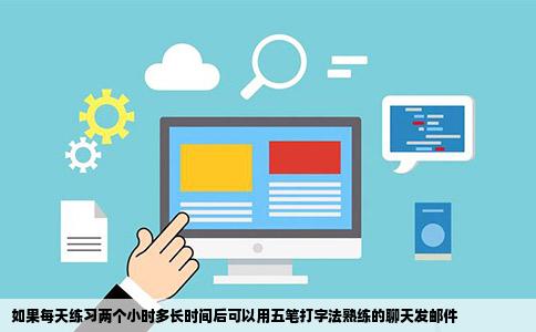 如果每天练习两个小时多长时间后可以用五笔打字法熟练的聊天发邮件