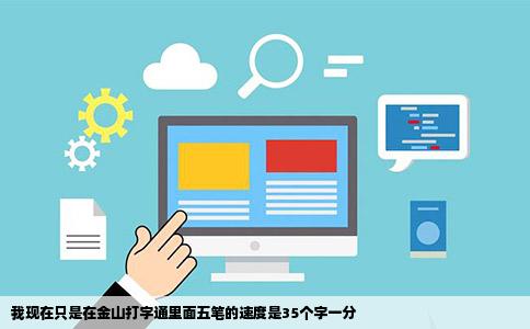 我现在只是在金山打字通里面五笔的速度是35个字一分