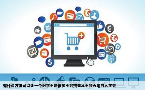 有什么方法可以让一个识字不是很多不会拼音又不会五笔的人学会
