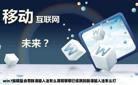 win7旗舰版自带韩语输入法怎么用啊明明已经跳到韩语输入法怎么打