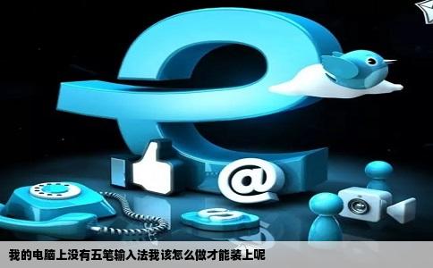 我的电脑上没有五笔输入法我该怎么做才能装上呢