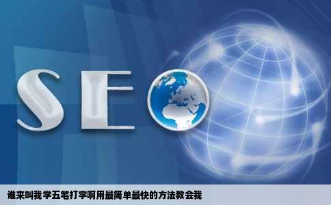 谁来叫我学五笔打字啊用最简单最快的方法教会我