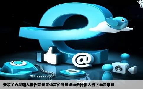 安装了百度输入法但是设置语言和键盘里面选择输入法下面是未知