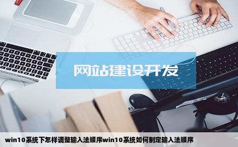 win10系统下怎样调整输入法顺序win10系统如何制定输入法顺序