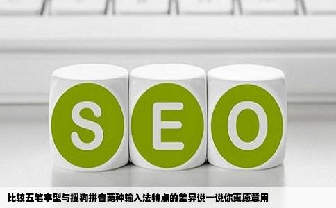 比较五笔字型与搜狗拼音两种输入法特点的差异说一说你更愿意用
