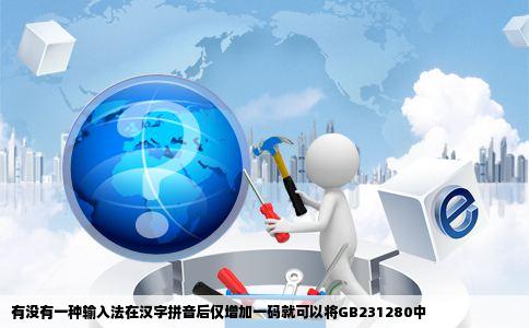 有没有一种输入法在汉字拼音后仅增加一码就可以将GB231280中