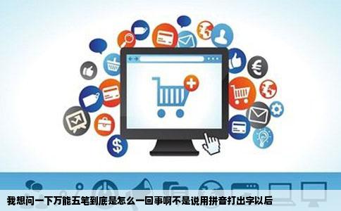 我想问一下万能五笔到底是怎么一回事啊不是说用拼音打出字以后
