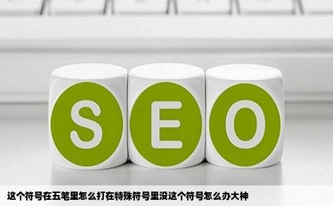 这个符号在五笔里怎么打在特殊符号里没这个符号怎么办大神