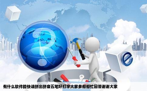 有什么软件能快速拼出拼音五笔好打字大家多帮帮忙回答谢谢大家